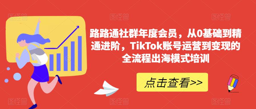 路路通社群年度会员，从0基础到精通进阶，TikTok账号运营到变现的全流程出海模式培训-大兵轻创资源库