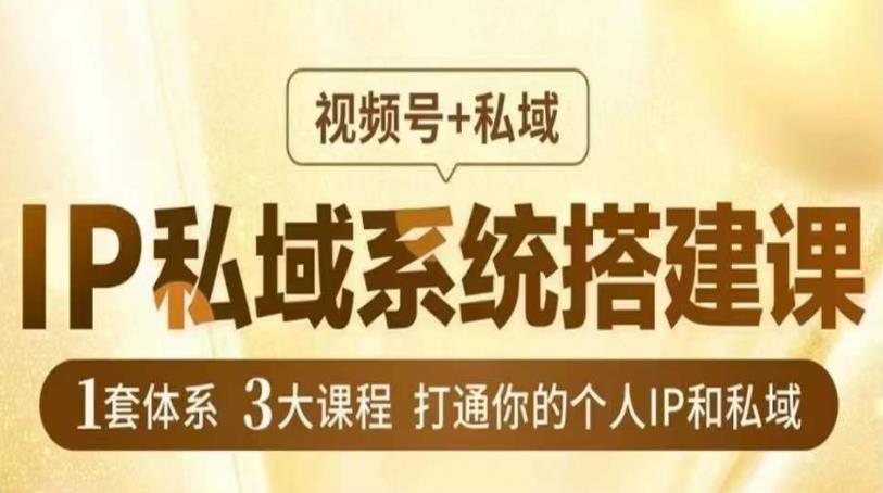 IP私域系统搭建课，视频号+私域​，1套体系3大课程，打通你的个人IP和私域-大兵轻创资源库