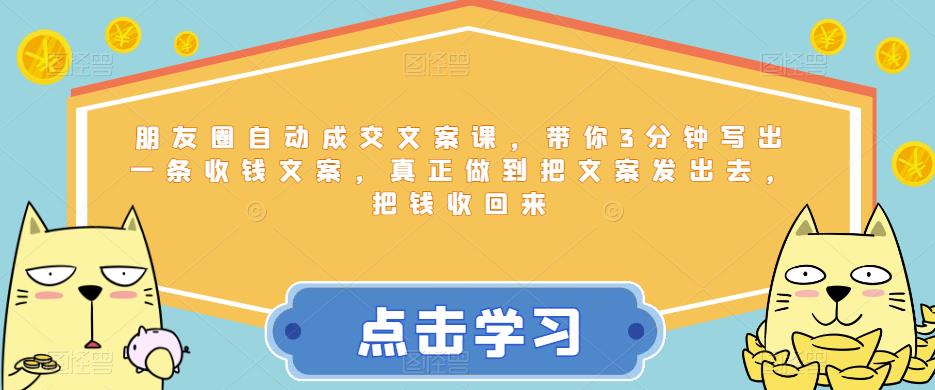 朋友圈自动成交文案课，带你3分钟写出一条收钱文案，真正做到把文案发出去，把钱收回来-大兵轻创资源库