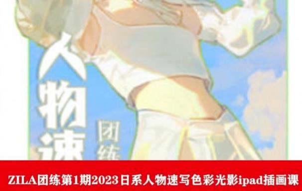 ZILA团练第1期2023日系人物速写色彩光影ipad插画课-大兵轻创资源库