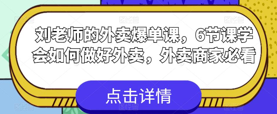 刘老师的外卖爆单课，6节课学会如何做好外卖，外卖商家必看-大兵轻创资源库