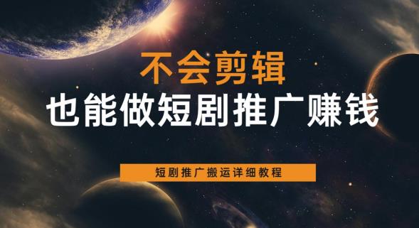 不会剪辑也能做短剧推广赚钱，短剧推广搬运详细教程-大兵轻创资源库