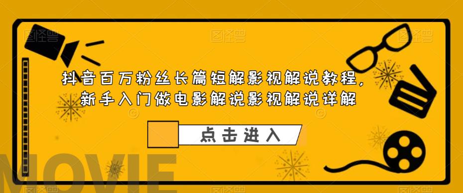 抖音百万粉丝长篇短解影视解说教程，新手入门做电影解说影视解说详解-大兵轻创资源库