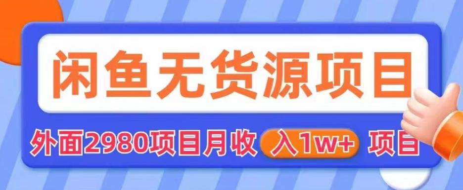 外面2980卖闲鱼无货源项目，月收入1w+【揭秘】-大兵轻创资源库