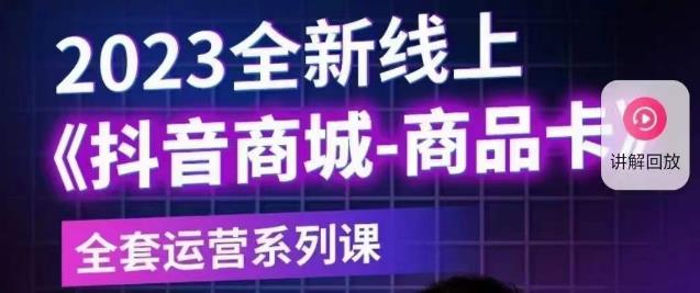 老陶电商·抖音商城商品卡【新版】，2023全新线上全套运营系列课-大兵轻创资源库