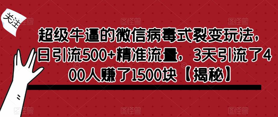 超级牛逼的微信病毒式裂变玩法，日引流500+精准流量，3天引流了400人赚了1500块【揭秘】-大兵轻创资源库