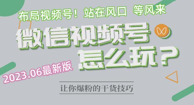2023.6视频号最新玩法讲解，布局视频号，站在风口上-大兵轻创资源库