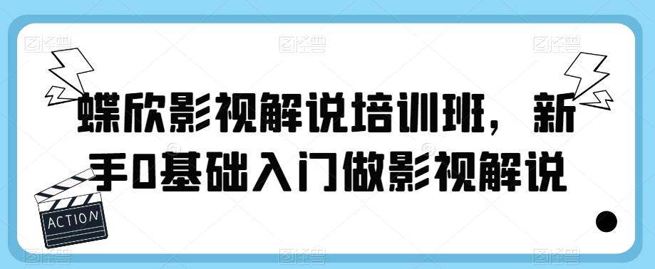 蝶欣影视解说培训班，新手0基础入门做影视解说-大兵轻创资源库