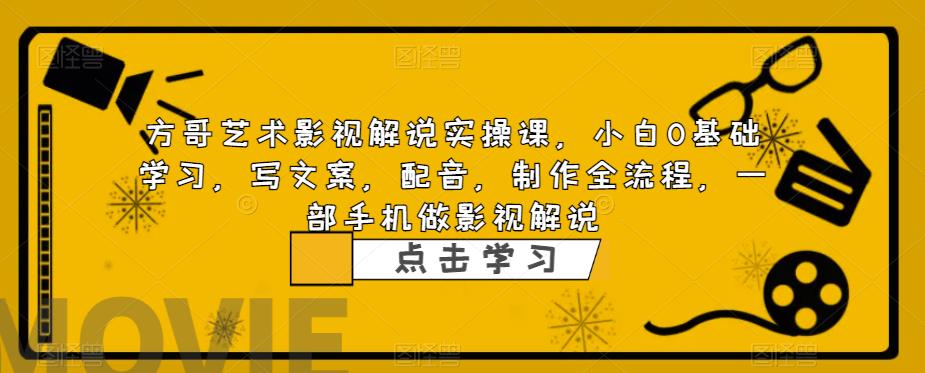 方哥艺术影视解说实操课，小白0基础学习，写文案，配音，制作全流程，一部手机做影视解说-大兵轻创资源库