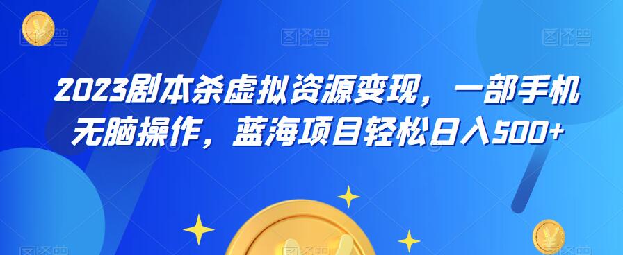 云逸·2023剧本杀虚拟资源变现，一部手机无脑操作，蓝海项目轻松日入500+-大兵轻创资源库