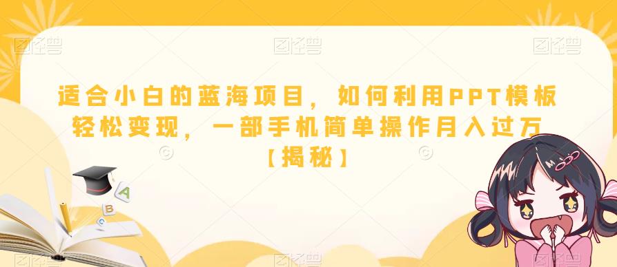 适合小白的蓝海项目，如何利用PPT模板轻松变现，一部手机简单操作月入过万【揭秘】-大兵轻创资源库