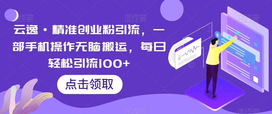 云逸·精准创业粉引流，一部手机操作无脑搬运，每日轻松引流100+-大兵轻创资源库