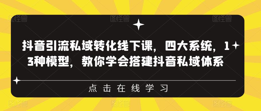 抖音引流私域转化线下课，四大系统，13种模型，教你学会搭建抖音私域体系-大兵轻创资源库