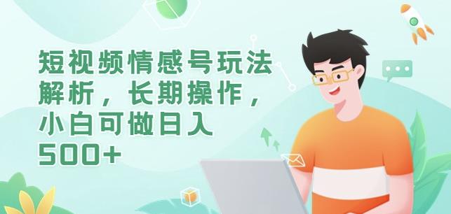 短视频情感号玩法解析，长期操作，小白可做日入500+【揭秘】-大兵轻创资源库