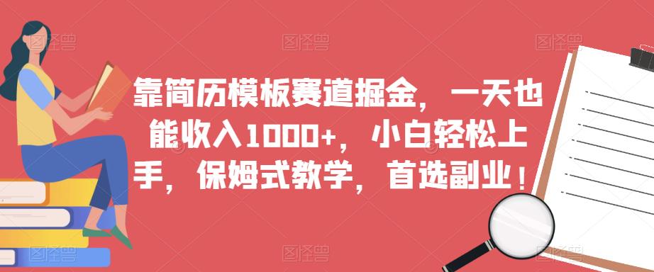 靠简历模板赛道掘金，一天也能收入1000+，小白轻松上手，保姆式教学，首选副业！-大兵轻创资源库