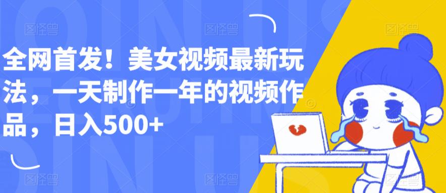 全网首发！美女视频最新玩法，一天制作一年的视频作品，日入500+【揭秘】-大兵轻创资源库