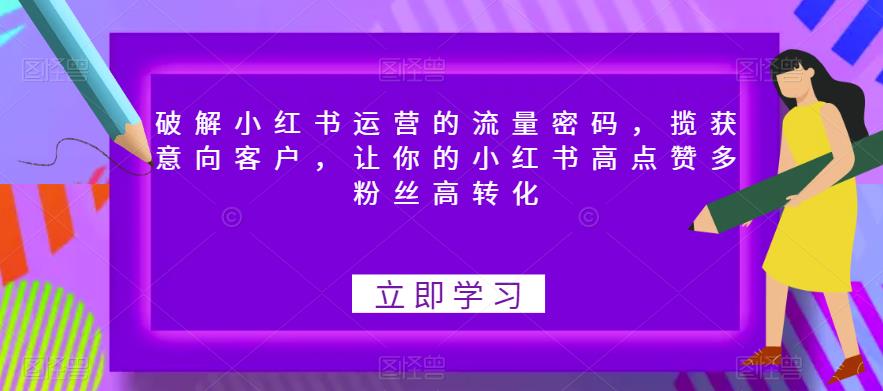 破解小红书运营的流量密码，揽获意向客户，让你的小红书高点赞多粉丝高转化-大兵轻创资源库