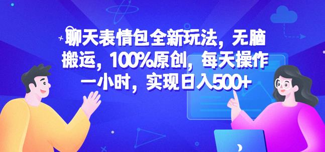 聊天表情包全新玩法，无脑搬运，100%原创，每天操作一小时，实现日入500+【揭秘】-大兵轻创资源库