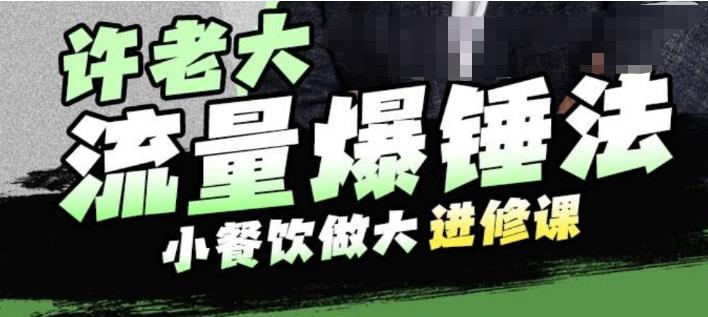 许老大流量爆锤法，小餐饮做大进修课，一年1000家店亲身案例大公开-大兵轻创资源库
