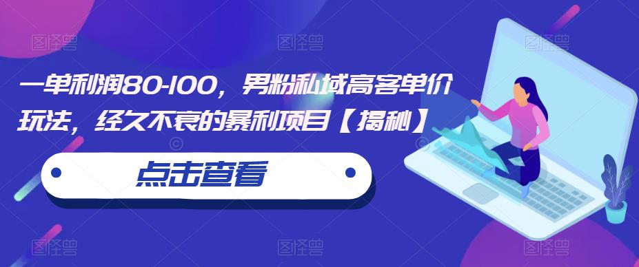 一单利润80-100，男粉私域高客单价玩法，经久不衰的暴利项目【揭秘】-大兵轻创资源库