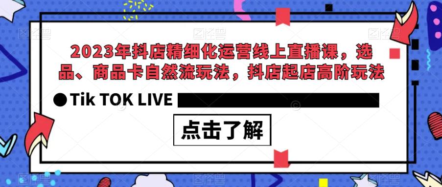 2023年抖店精细化运营线上直播课，选品、商品卡自然流玩法，抖店起店高阶玩法-大兵轻创资源库