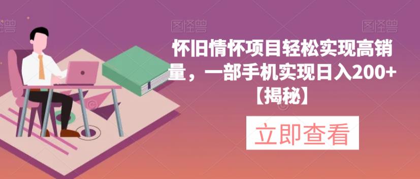 怀旧情怀项目轻松实现高销量，一部手机实现日入200+【揭秘】-大兵轻创资源库
