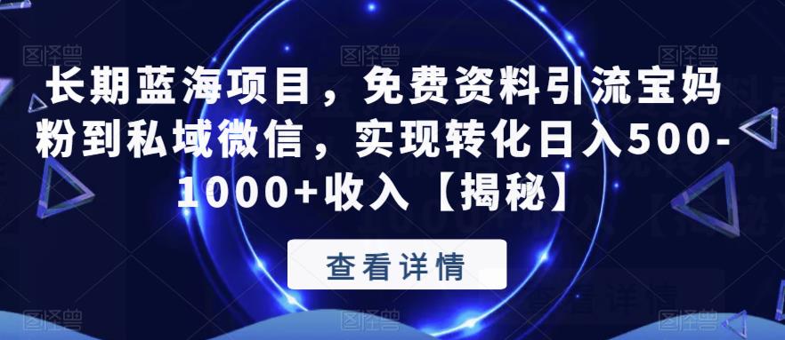 长期蓝海项目，免费资料引流宝妈粉到私域微信，实现转化日入500-1000+收入【揭秘】-大兵轻创资源库