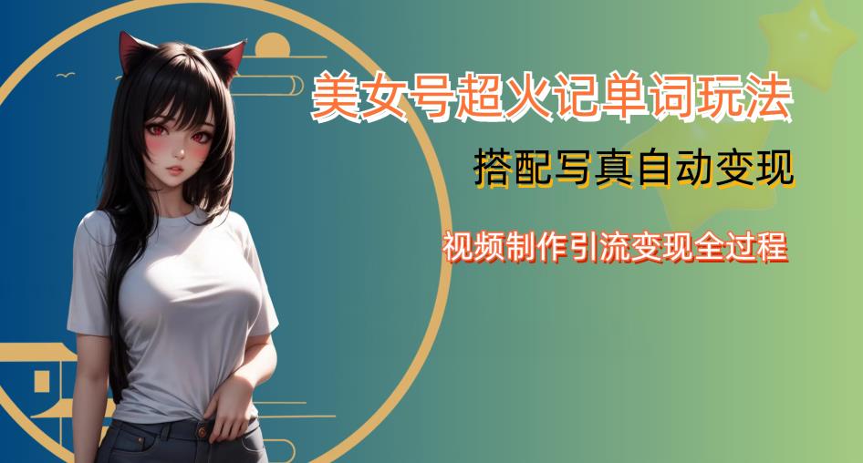 YY短视频系列美女号写真暴力变现第四期，美女号超火记单词玩法，视频制作引流变现全过程【揭秘】-大兵轻创资源库