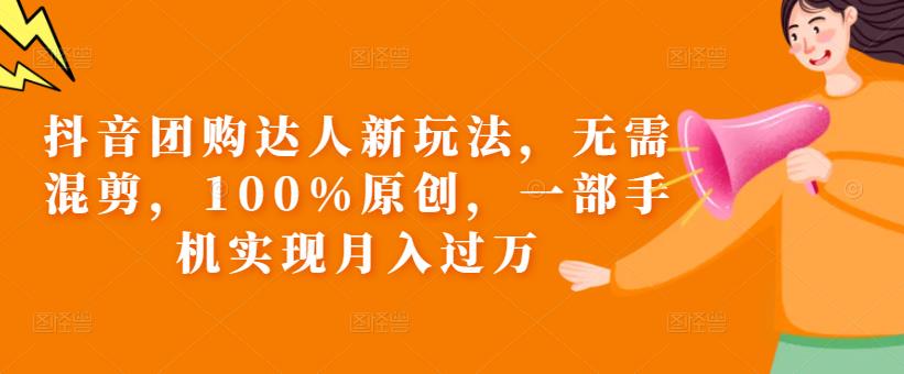 抖音团购达人新玩法，无需混剪，100%原创，一部手机实现月入过万【揭秘】-大兵轻创资源库