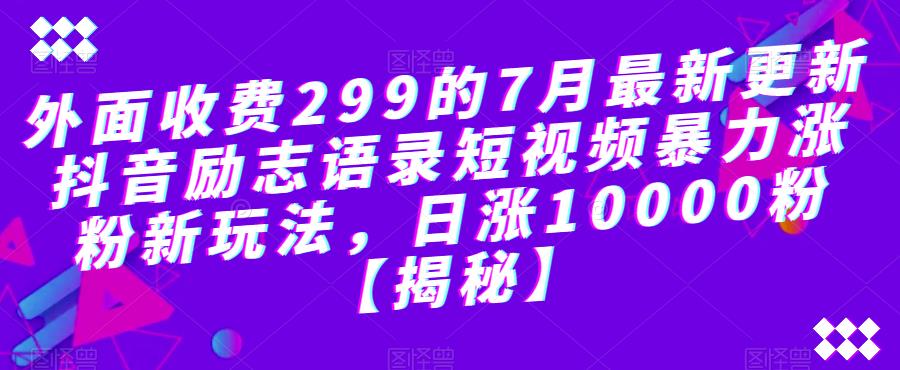 外面收费299的7月最新更新抖音励志语录短视频暴力涨粉新玩法，日涨10000粉【揭秘】-大兵轻创资源库