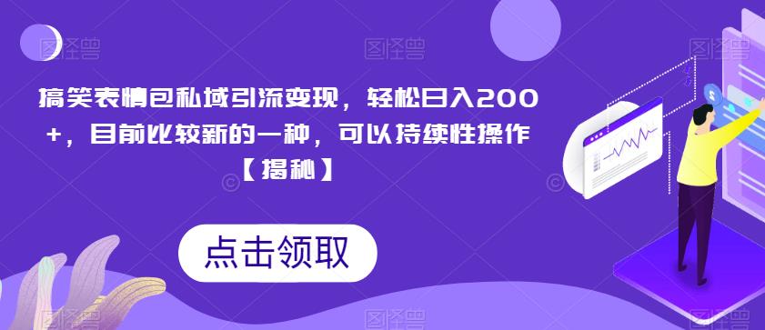 搞笑表情包私域引流变现，轻松日入200+，目前比较新的一种，可以持续性操作【揭秘】-大兵轻创资源库