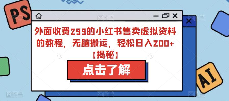 外面收费299的小红书售卖虚拟资料的教程，无脑搬运，轻松日入200+【揭秘】-大兵轻创资源库