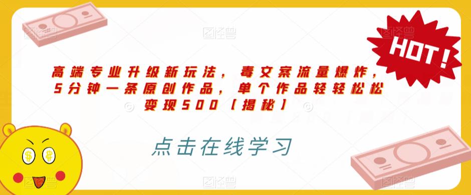 高端专业升级新玩法，毒文案流量爆炸，5分钟一条原创作品，单个作品轻轻松松变现500【揭秘】-大兵轻创资源库