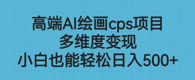 高端AI绘画cps项目，多维度变现，小白也能轻松上手【揭秘】-大兵轻创资源库