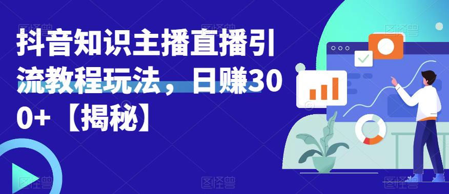 宝哥抖音知识主播直播引流教程玩法，日赚300+【揭秘】-大兵轻创资源库