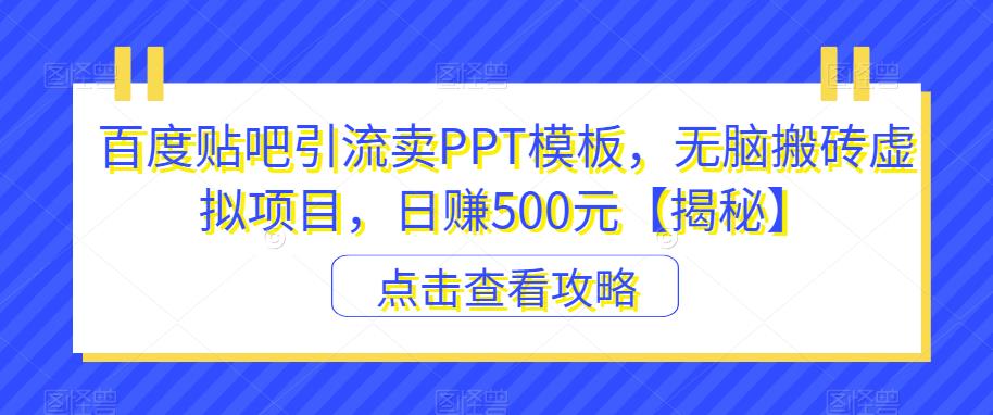 百度贴吧引流卖PPT模板，无脑搬砖虚拟项目，日赚500元【揭秘】-大兵轻创资源库