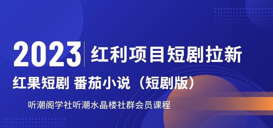 2023红利项目短剧拉新，听潮阁学社月入过万红果短剧番茄小说CPA拉新项目教程【揭秘】-大兵轻创资源库