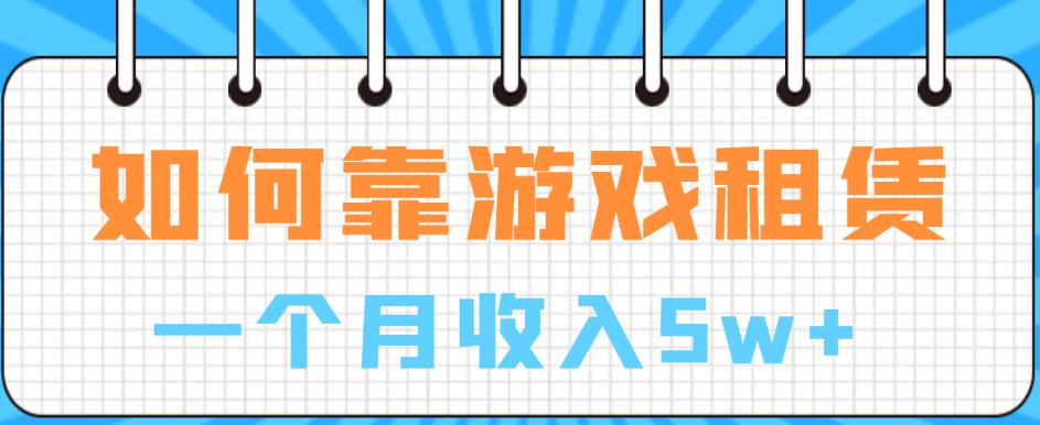 如何靠游戏租赁业务一个月收入5w+【揭秘】-大兵轻创资源库