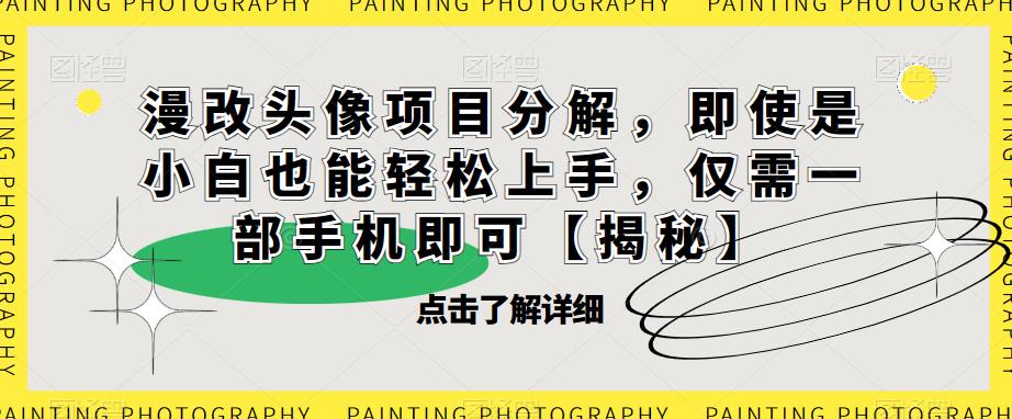 漫改头像项目分解，即使是小白也能轻松上手，仅需一部手机即可【揭秘】-大兵轻创资源库