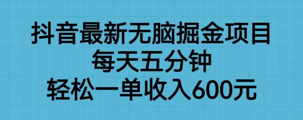 抖音最新无脑掘金项目，每天五分钟，轻松一单收入600元【揭秘】-大兵轻创资源库