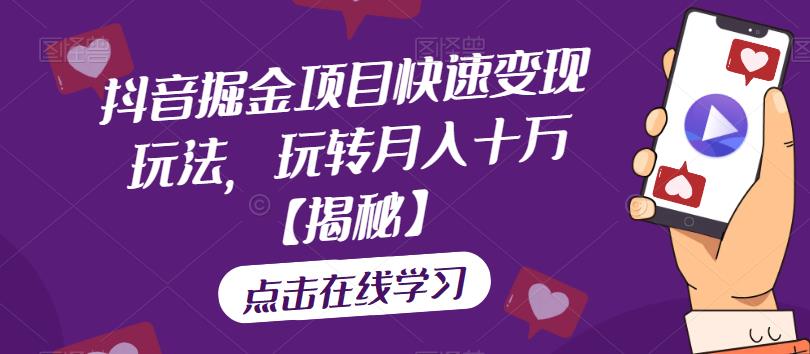 抖音掘金项目快速变现玩法，玩转月入十万【揭秘】-大兵轻创资源库