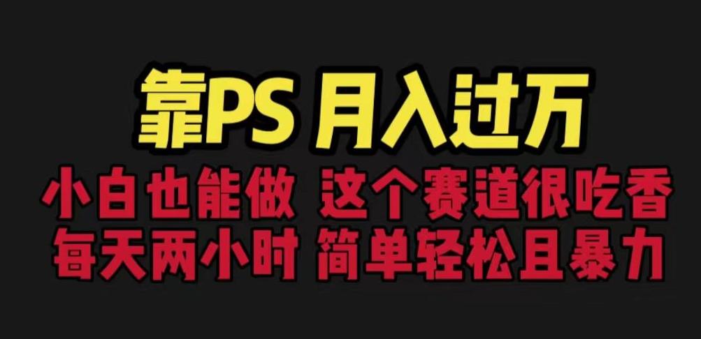 靠PS月入过万，小白做这个赛道很吃香。每天两小时，简单轻松且暴利【揭秘】-大兵轻创资源库