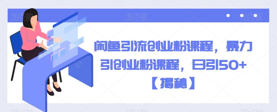 闲鱼引流创业粉课程，暴力引创业粉课程，日引50+【揭秘】-大兵轻创资源库