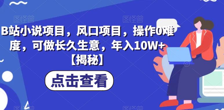 B站小说项目，风口项目，操作0难度，可做长久生意，年入10W+【揭秘】-大兵轻创资源库
