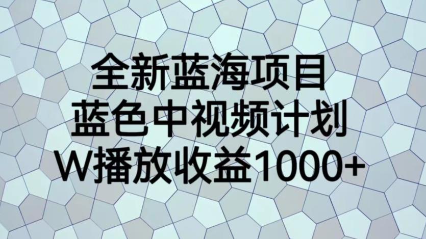 全新蓝海项目，蓝色中视频计划，1W播放量1000+【揭秘】-大兵轻创资源库