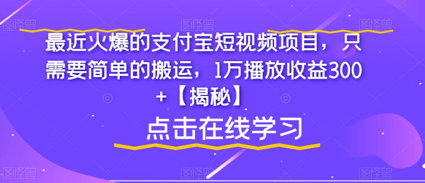 最近火爆的支付宝短视频项目，只需要简单的搬运，1万播放收益300+【揭秘】-大兵轻创资源库
