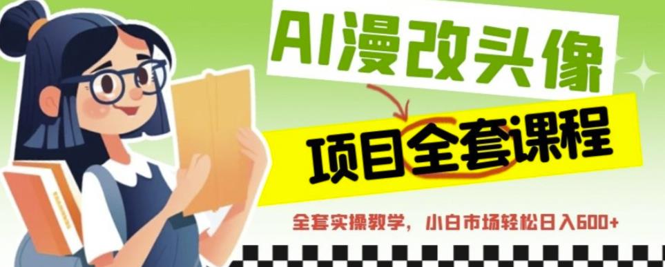 AI漫改头像全套课程，实操变现，小白轻轻松松日入600+-大兵轻创资源库