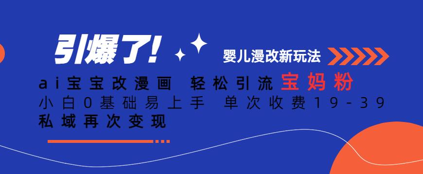 ai宝宝改漫画，轻松引流宝妈粉，小白0基础易上手，单次收费19-39，私域再次变现+【揭秘】-大兵轻创资源库