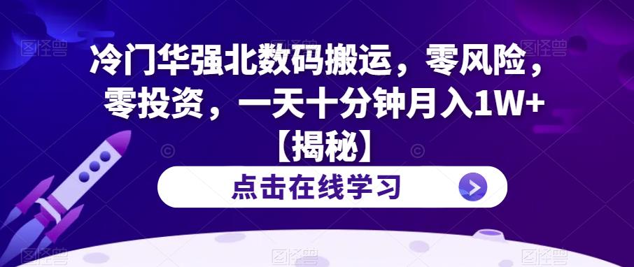 冷门华强北数码搬运，零风险，零投资，一天十分钟月入1W+【揭秘】-大兵轻创资源库