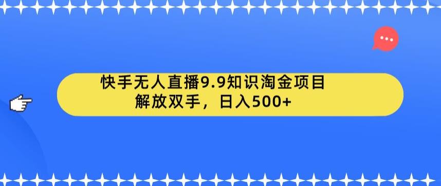 快手无人直播9.9知识淘金项目，解放双手，日入500+【揭秘】-大兵轻创资源库